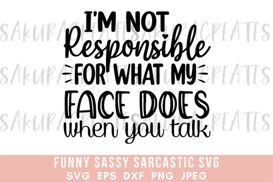 I'm not responsible for what my face does when you talk SVG DXF EPS PNG JPEG SVG cut file silhouette cricut funny sarcastic sassy quotes sayings