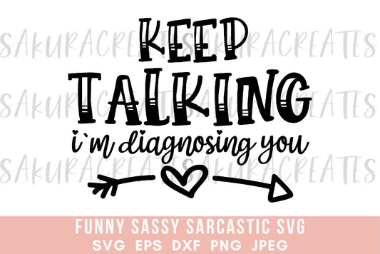 Keep talking I'm diagnosing you SVG DXF EPS PNG JPEG SVG cut file silhouette cricut funny sarcastic sassy quotes sayings