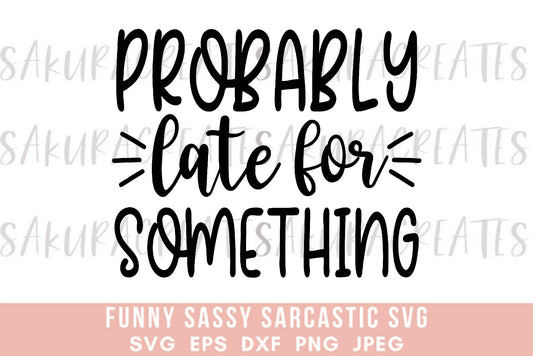 Probably late for something SVG DXF EPS PNG JPEG SVG cut file silhouette cricut funny sarcastic sassy quotes sayings